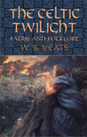 The Celtic Twilight: Faerie and Folklore The Celtic Twilight: Faerie and Folklore
