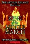 King of the Middle March (Arthur Trilogy, #3) King of the Middle March (Arthur Trilogy, #3)
