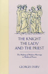 The Knight, the Lady and the Priest: The Making of Modern Marriage in Medieval France The Knight, the Lady and the Priest: The Making of Modern Marriage in Medieval France