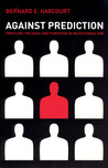 Against Prediction: Profiling, Policing, and Punishing in an Actuarial Age Against Prediction: Profiling, Policing, and Punishing in an Actuarial Age