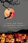I Have the Right to Destroy Myself by Young-ha Kim I Have the Right to Destroy Myself by Young-ha Kim