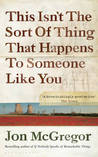 This Isn't the Sort of Thing That Happens to Someone Like You by Jon McGregor This Isn't the Sort of Thing That Happens to Someone Like You by Jon McGregor