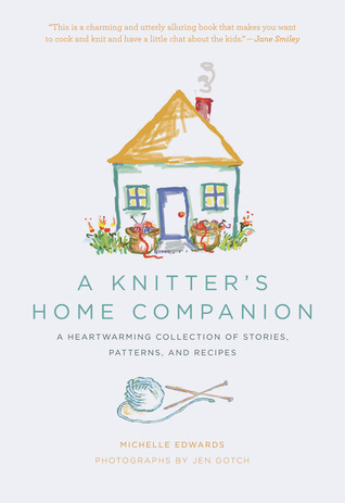A Knitter's Home Companion: A Heartwarming Collection of Stories, Patterns, and Recipes