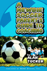 A Newbie Soccer Parent's Guide to Coaching A Newbie Soccer Parent's Guide to Coaching