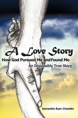 A Love Story How God Pursued Me and Found Me by Samantha Ryan Chandler