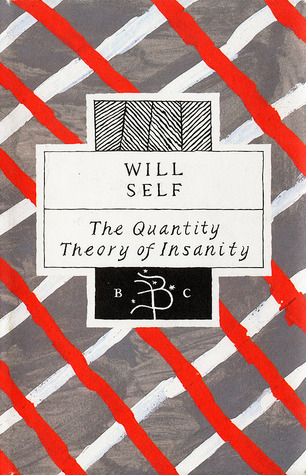 The Quantity Theory of Insanity by Will Self The Quantity Theory of Insanity by Will Self