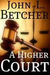 A Higher Court by John L. Betcher A Higher Court by John L. Betcher