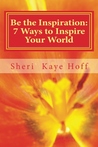 Be the Inspiration: 7 Ways to Inspire Your World