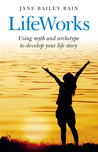 Lifeworks: Using Myth and Archetype to Develop Your Life Story