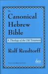 The Canonical Hebrew Bible: A Theology of the Old Testament The Canonical Hebrew Bible: A Theology of the Old Testament