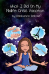 What I Did On My Midlife Crisis Vacation by Debbianne DeRose What I Did On My Midlife Crisis Vacation by Debbianne DeRose