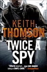 Twice a Spy by Keith Thomson Twice a Spy by Keith Thomson