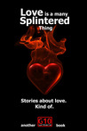Love is a Many Splintered Thing Love is a Many Splintered Thing