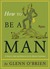 How To Be A Man: [A Guide To Style And Behavior For The Modern Gentleman]