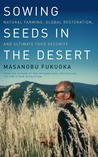 Sowing Seeds in the Desert: Natural Farming, Global Restoration, and Ultimate Food Security Sowing Seeds in the Desert: Natural Farming, Global Restoration, and Ultimate Food Security