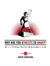 Why Are You Atheists So Angry? 99 Things That Piss Off the Go... by Greta Christina