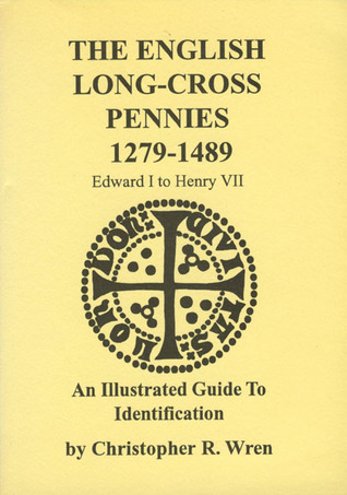 The English Long-Cross Pennies 1279-1489: Edward I To Henry VII: An Illustrated Guide To Identification Christopher R. Wren The English Long-Cross Pennies 1279-1489: Edward I To Henry VII: An Illustrated Guide To Identification Christopher R. Wren