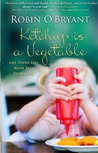 Ketchup is a Vegetable by Robin O'Bryant