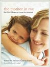 The Mother in Me: Real-World Reflections on Growing Into Motherhood The Mother in Me: Real-World Reflections on Growing Into Motherhood