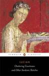 Chattering Courtesans and Other Sardonic Sketches by Lucian of Samosata