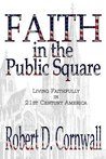 Faith in the Public Square: Living Faithfully in 21st Century America Faith in the Public Square: Living Faithfully in 21st Century America