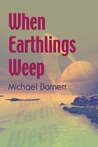 When Earthlings Weep by Michael Barnett When Earthlings Weep by Michael Barnett