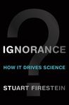 Ignorance by Stuart Firestein Ignorance by Stuart Firestein