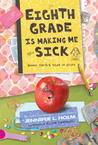 Eighth Grade Is Making Me Sick by Jennifer L. Holm Eighth Grade Is Making Me Sick by Jennifer L. Holm