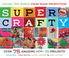 Super Crafty: Over 75 Amazing How-To Projects Super Crafty: Over 75 Amazing How-To Projects