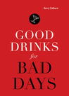 Good Drinks for Bad Days Good Drinks for Bad Days