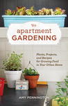 Apartment Gardening: Plants, Projects, and Recipes for Growing Food in Your Urban Home Apartment Gardening: Plants, Projects, and Recipes for Growing Food in Your Urban Home