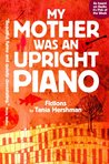 My Mother Was An Upright Piano by Tania Hershman My Mother Was An Upright Piano by Tania Hershman
