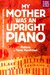My Mother Was An Upright Piano: Fictions