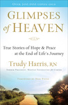 Glimpses of Heaven: True Stories of Hope and Peace at the End of Life's Journey Glimpses of Heaven: True Stories of Hope and Peace at the End of Life's Journey