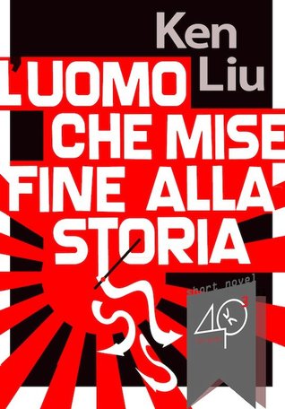 L'uomo che mise fine alla Storia by Ken Liu L'uomo che mise fine alla Storia by Ken Liu