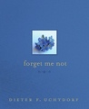 Forget Me Not by Dieter F. Uchtdorf Forget Me Not by Dieter F. Uchtdorf