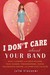 I Don't Care About Your Band: What I Learned from Indie Rockers, Trust Funders, Pornographers, Felons, Faux-Sensitive Hipsters, and Other Guys I've Dated