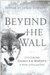 Beyond the Wall: Exploring George R. R. Martin's A Song of Ice and Fire, From A Game of Thrones to A Dance with Dragons