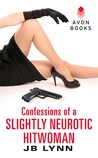 Confessions of a Slightly Neurotic Hitwoman by J.B. Lynn Confessions of a Slightly Neurotic Hitwoman by J.B. Lynn