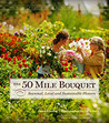 The 50 Mile Bouquet: Discovering the World of Local, Seasonal, Sustainable Flowers The 50 Mile Bouquet: Discovering the World of Local, Seasonal, Sustainable Flowers