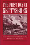 The First Day at Gettysburg: Essays on Confederate and Union Leadership The First Day at Gettysburg: Essays on Confederate and Union Leadership