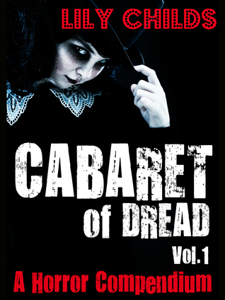 Cabaret of Dread; a Horror Compendium by Lily Childs Cabaret of Dread; a Horror Compendium by Lily Childs