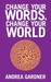 Change Your Words, Change Your World by Andrea Gardner Change Your Words, Change Your World by Andrea Gardner