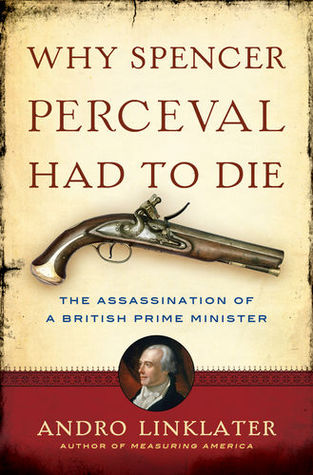 Why Spencer Perceval Had to Die by Andro Linklater Why Spencer Perceval Had to Die by Andro Linklater