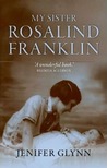 My Sister Rosalind Franklin by Jenifer Glynn My Sister Rosalind Franklin by Jenifer Glynn