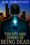 The Ups and Downs of Being Dead by M.R. Cornelius The Ups and Downs of Being Dead by M.R. Cornelius