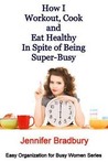 How I Workout Cook and Eat Healthy in Spite of Being Super-Busy How I Workout Cook and Eat Healthy in Spite of Being Super-Busy