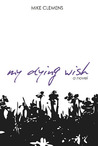 My Dying Wish by Mike Clemens My Dying Wish by Mike Clemens