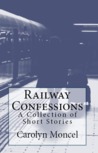 Railway Confessions - A Collection of Short Stories Railway Confessions - A Collection of Short Stories