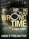 Wrong Place Wrong Time by David P. Perlmutter
